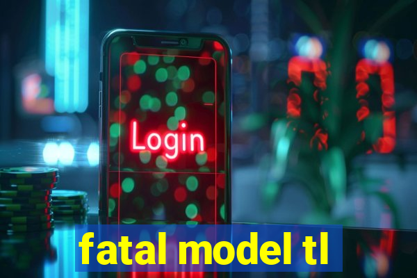 fatal model tl